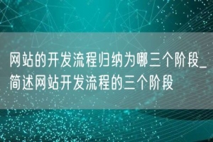 网站的开发流程归纳为哪三个阶段_简述网站开发流程的三个阶段