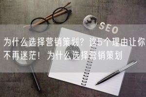 为什么选择营销策划？这5个理由让你不再迷茫！为什么选择营销策划