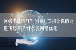 网络卡成PPT？别急！3招让你的网速飞起来|为什么要网络优化