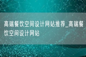 高端餐饮空间设计网站推荐_高端餐饮空间设计网站