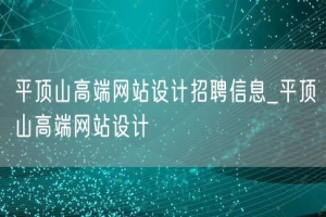 平顶山高端网站设计招聘信息_平顶山高端网站设计