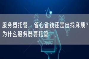 服务器托管，省心省钱还是自找麻烦？为什么服务器要托管