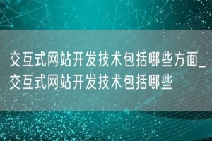 交互式网站开发技术包括哪些方面_交互式网站开发技术包括哪些