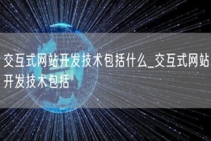 交互式网站开发技术包括什么_交互式网站开发技术包括