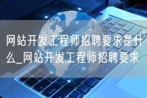 网站开发工程师招聘要求是什么_网站开发工程师招聘要求