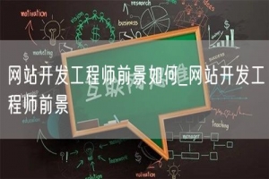 网站开发工程师前景如何_网站开发工程师前景