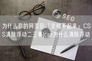 为什么你的网页总「支棱不起来」CSS清除浮动二三事|css为什么清除浮动