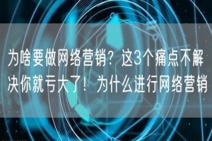 为啥要做网络营销？这3个痛点不解决你就亏大了！为什么进行网络营销