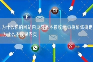 为什么你的网站内页总是不被收录 3招帮你搞定|为什么不收录内页