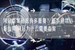 网站备案到底有多重要？新手避坑必看指南|网站为什么需要备案