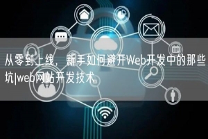 从零到上线，新手如何避开Web开发中的那些坑|web网站开发技术