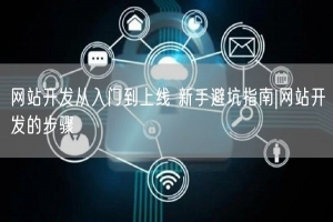 网站开发从入门到上线 新手避坑指南|网站开发的步骤
