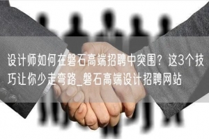 设计师如何在磐石高端招聘中突围？这3个技巧让你少走弯路_磐石高端设计招聘网站