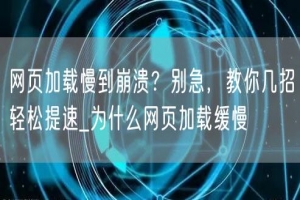 网页加载慢到崩溃？别急，教你几招轻松提速_为什么网页加载缓慢