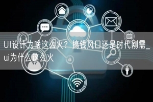 UI设计为啥这么火？搞钱风口还是时代刚需_ui为什么这么火
