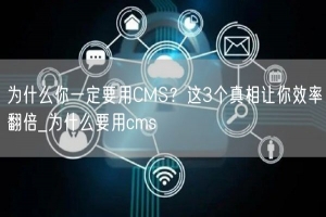 为什么你一定要用CMS？这3个真相让你效率翻倍_为什么要用cms