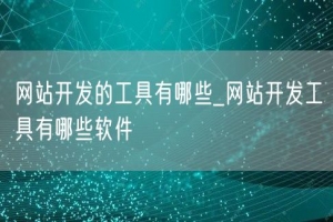 网站开发的工具有哪些_网站开发工具有哪些软件