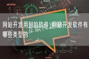 网站开发用到的软件_网站开发软件有哪些类型的