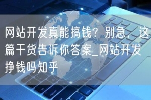 网站开发真能搞钱？别急，这篇干货告诉你答案_网站开发挣钱吗知乎