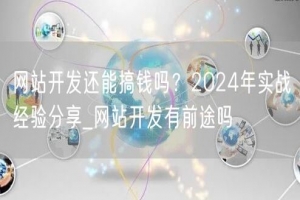 网站开发还能搞钱吗？2024年实战经验分享_网站开发有前途吗