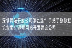 深圳网站开发公司怎么选？手把手教你避坑指南！深圳网站开发建设公司
