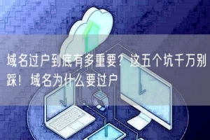 域名过户到底有多重要？这五个坑千万别踩！域名为什么要过户