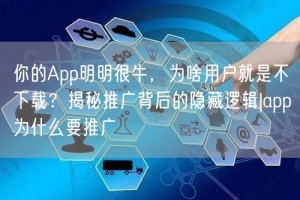 你的App明明很牛，为啥用户就是不下载？揭秘推广背后的隐藏逻辑|app为什么要推
