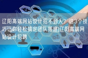 辽阳高端网站设计招不到人？这3个技巧让你轻松搞定团队搭建|辽阳高端网站设计招聘