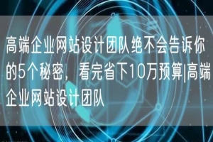 高端企业网站设计团队绝不会告诉你的5个秘密，看完省下10万预算|高端企业网站设计