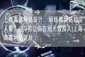 上海高端网站设计，砸钱做网站却没人看？这3招让你告别无效投入|上海高端网站设计