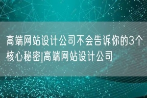 高端网站设计公司不会告诉你的3个核心秘密|高端网站设计公司