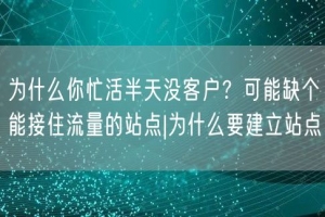 为什么你忙活半天没客户？可能缺个能接住流量的站点|为什么要建立站点