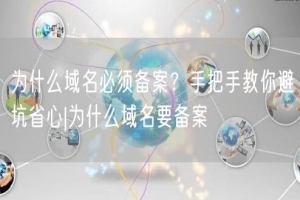 为什么域名必须备案？手把手教你避坑省心|为什么域名要备案