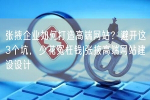 张掖企业如何打造高端网站？避开这3个坑，少花冤枉钱|张掖高端网站建设设计
