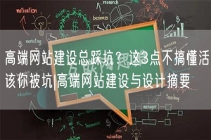 高端网站建设总踩坑？这3点不搞懂活该你被坑|高端网站建设与设计摘要