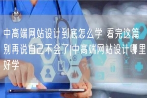 中高端网站设计到底怎么学 看完这篇别再说自己不会了|中高端网站设计哪里好学