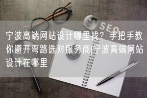 宁波高端网站设计哪里找？手把手教你避开弯路选对服务商|宁波高端网站设计在哪里