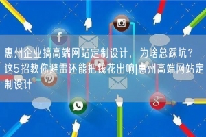 惠州企业搞高端网站定制设计，为啥总踩坑？这5招教你避雷还能把钱花出响|惠州高端网