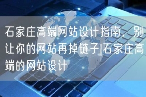 石家庄高端网站设计指南，别让你的网站再掉链子|石家庄高端的网站设计