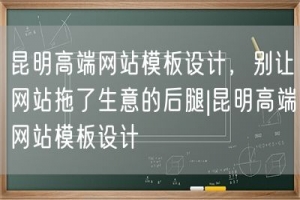 昆明高端网站模板设计，别让网站拖了生意的后腿|昆明高端网站模板设计