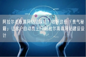 阿拉尔老板搞网站总踩坑？收好这份「贵气秘籍」让客户自动找上门|阿拉尔高端网站建设