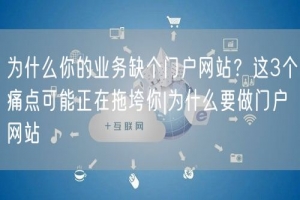 为什么你的业务缺个门户网站？这3个痛点可能正在拖垮你|为什么要做门户网站