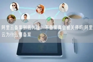 阿里云备案到底为啥？不备案真会被关停吗|阿里云为什么要备案