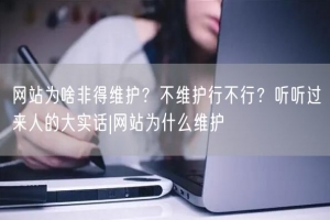 网站为啥非得维护？不维护行不行？听听过来人的大实话|网站为什么维护