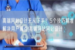 高端网站设计无从下手？5个技巧精准解决用户痛点|高端网站网站设计