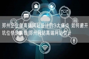 郑州企业做高端网站设计的3大痛点 如何避开坑位快速搞钱|郑州网站高端网站设计