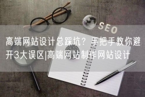 高端网站设计总踩坑？手把手教你避开3大误区|高端网站制作网站设计