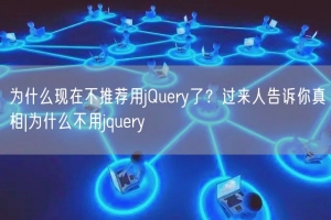 为什么现在不推荐用jQuery了？过来人告诉你真相|为什么不用jquery
