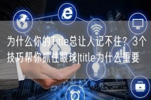 为什么你的Title总让人记不住？3个技巧帮你抓住眼球|title为什么重要