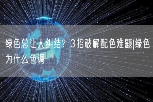 绿色总让人纠结？3招破解配色难题|绿色为什么色调